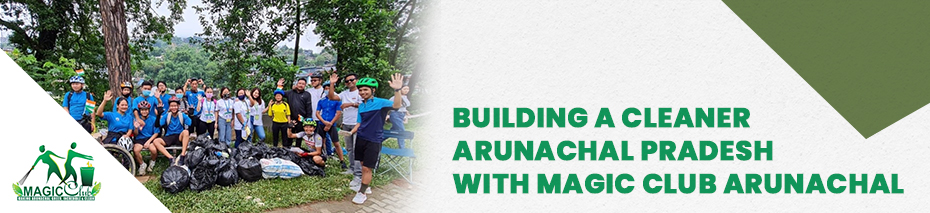 Building a cleaner Arunachal Pradesh – with Magic Club Arunachal 