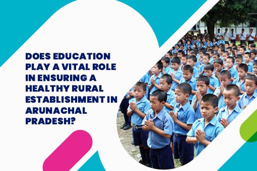 Does education play a vital role in ensuring a healthy rural establishment in Arunachal Pradesh?