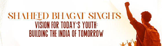 Shaheed Bhagat Singh's Vision for Today's Youth - Building the India of Tomorrow