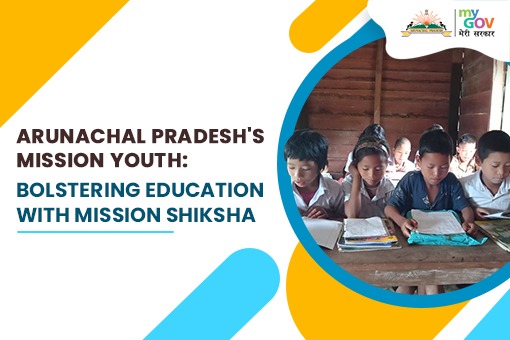 Image of Arunachal Pradesh’s Mission Youth – Bolstering Education with Mission Shiksha