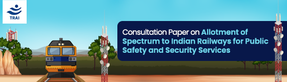 TRAI Invites Suggestions for Consultation Paper on Allotment of spectrum to Indian Railways for Public Safety and Security services
