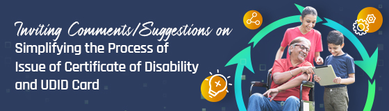 Inviting Comments/Suggestions on Simplifying Process of Issue of Certificate of Disability and UDID Card