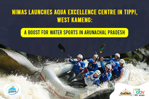 NIMAS Launches Aqua Excellence Centre in Tippi West Kameng – A Boost for Water Sports in Arunachal Pradesh