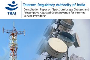 TRAI’s Consultation Paper on Spectrum Usage Charges and Presumptive Adjusted Gross Revenue for Internet Service Providers and Commercial Very Small Aperture Terminal Service Providers